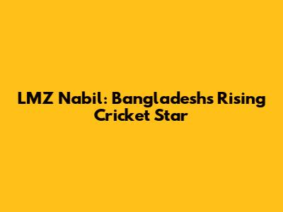 LMZ Nabil: Bangladesh's Rising Cricket Star