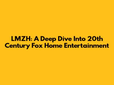 LMZH: A Deep Dive Into 20th Century Fox Home Entertainment