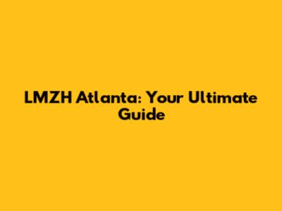 LMZH Atlanta: Your Ultimate Guide