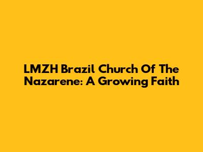 LMZH Brazil Church Of The Nazarene: A Growing Faith