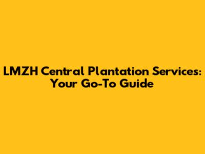LMZH Central Plantation Services: Your Go-To Guide