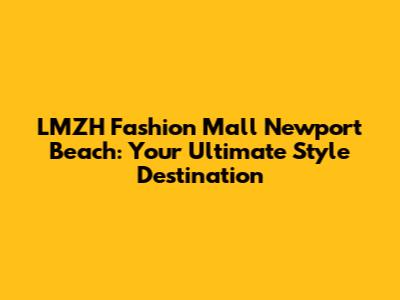 LMZH Fashion Mall Newport Beach: Your Ultimate Style Destination
