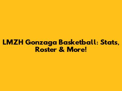 LMZH Gonzaga Basketball: Stats, Roster & More!
