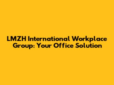 LMZH International Workplace Group: Your Office Solution