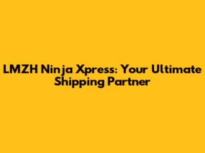 LMZH Ninja Xpress: Your Ultimate Shipping Partner