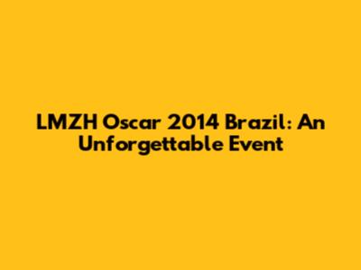 LMZH Oscar 2014 Brazil: An Unforgettable Event