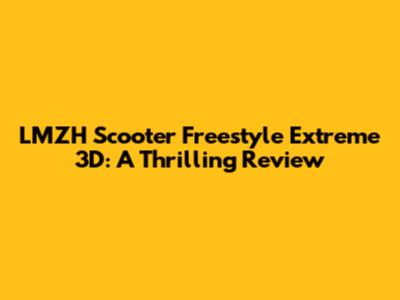 LMZH Scooter Freestyle Extreme 3D: A Thrilling Review