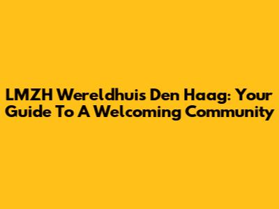LMZH Wereldhuis Den Haag: Your Guide To A Welcoming Community
