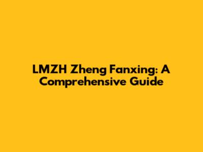 LMZH Zheng Fanxing: A Comprehensive Guide