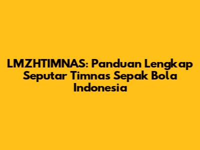 LMZHTIMNAS: Panduan Lengkap Seputar Timnas Sepak Bola Indonesia