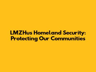 LMZHus Homeland Security: Protecting Our Communities