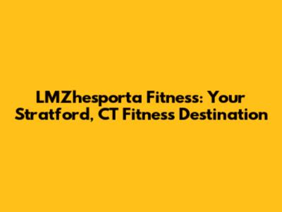 LMZhesporta Fitness: Your Stratford, CT Fitness Destination