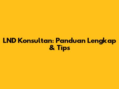 LND Konsultan: Panduan Lengkap & Tips