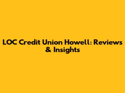 LOC Credit Union Howell: Reviews & Insights