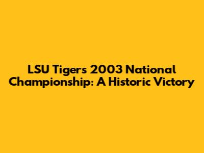 LSU Tigers 2003 National Championship: A Historic Victory