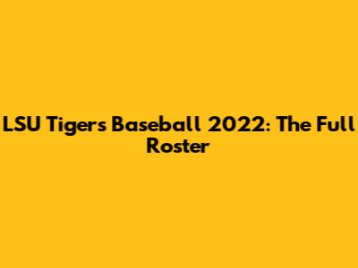 LSU Tigers Baseball 2022: The Full Roster