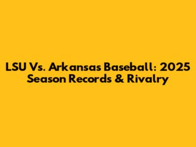 LSU Vs. Arkansas Baseball: 2025 Season Records & Rivalry
