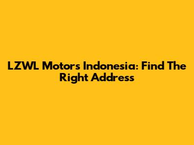LZWL Motors Indonesia: Find The Right Address