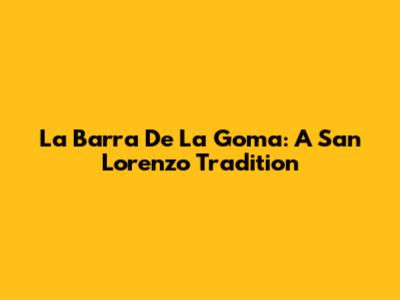 La Barra De La Goma: A San Lorenzo Tradition