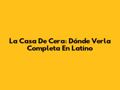 La Casa De Cera: Dónde Verla Completa En Latino