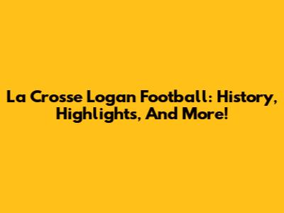 La Crosse Logan Football: History, Highlights, And More!