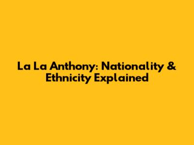 La La Anthony: Nationality & Ethnicity Explained