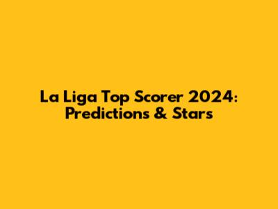 La Liga Top Scorer 2024: Predictions & Stars