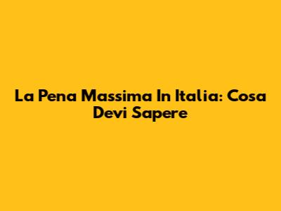 La Pena Massima In Italia: Cosa Devi Sapere