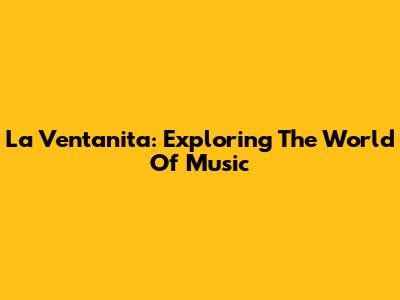 La Ventanita: Exploring The World Of Music