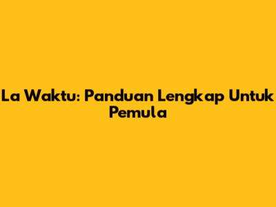 La Waktu: Panduan Lengkap Untuk Pemula