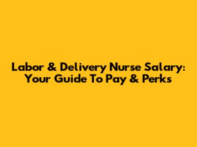 Labor & Delivery Nurse Salary: Your Guide To Pay & Perks
