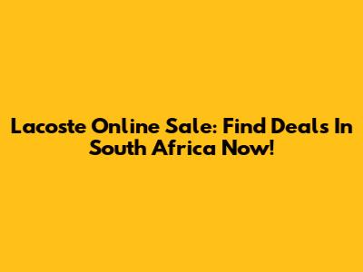 Lacoste Online Sale: Find Deals In South Africa Now!