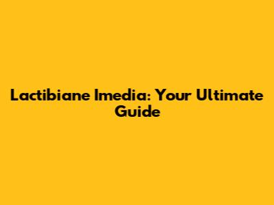 Lactibiane Imedia: Your Ultimate Guide