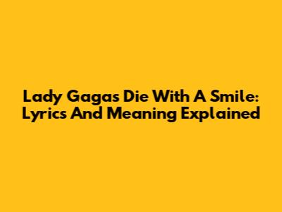 Lady Gaga's 'Die With A Smile': Lyrics And Meaning Explained
