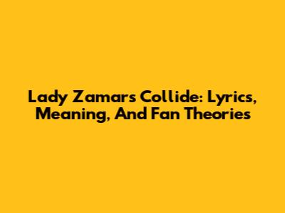 Lady Zamar's 'Collide': Lyrics, Meaning, And Fan Theories