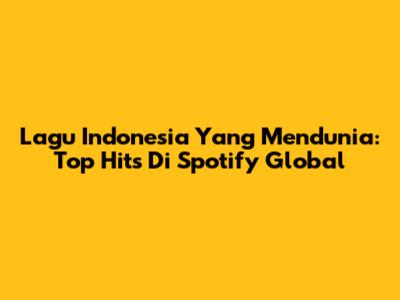 Lagu Indonesia Yang Mendunia: Top Hits Di Spotify Global