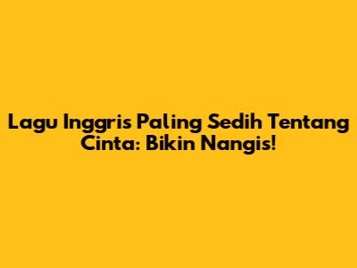 Lagu Inggris Paling Sedih Tentang Cinta: Bikin Nangis!