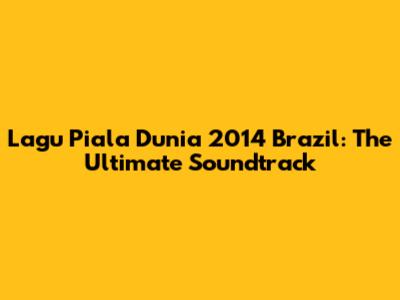 Lagu Piala Dunia 2014 Brazil: The Ultimate Soundtrack