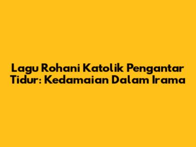 Lagu Rohani Katolik Pengantar Tidur: Kedamaian Dalam Irama