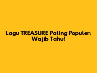 Lagu TREASURE Paling Populer: Wajib Tahu!