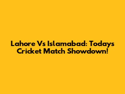 Lahore Vs Islamabad: Today's Cricket Match Showdown!
