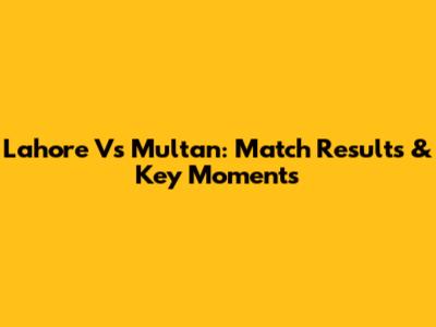 Lahore Vs Multan: Match Results & Key Moments
