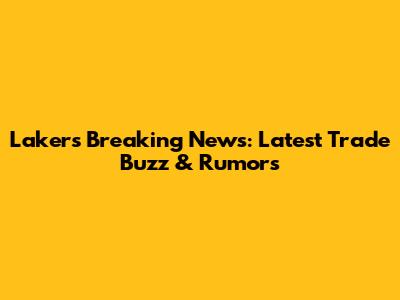 Lakers Breaking News: Latest Trade Buzz & Rumors