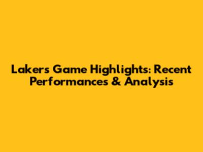 Lakers Game Highlights: Recent Performances & Analysis