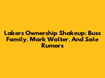 Lakers Ownership Shakeup: Buss Family, Mark Walter, And Sale Rumors
