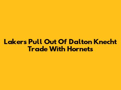 Lakers Pull Out Of Dalton Knecht Trade With Hornets