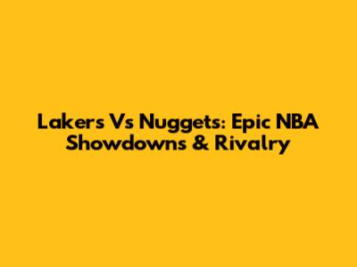 Lakers Vs Nuggets: Epic NBA Showdowns & Rivalry