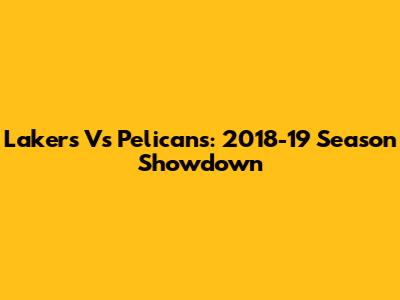 Lakers Vs Pelicans: 2018-19 Season Showdown