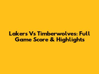 Lakers Vs Timberwolves: Full Game Score & Highlights