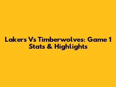 Lakers Vs Timberwolves: Game 1 Stats & Highlights